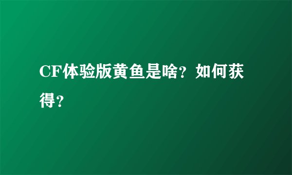 CF体验版黄鱼是啥？如何获得？