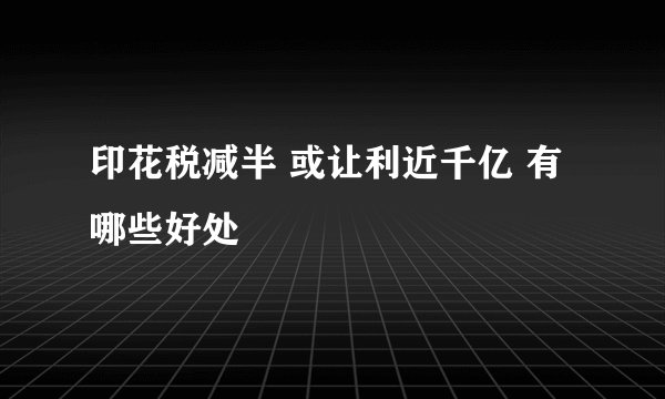 印花税减半 或让利近千亿 有哪些好处