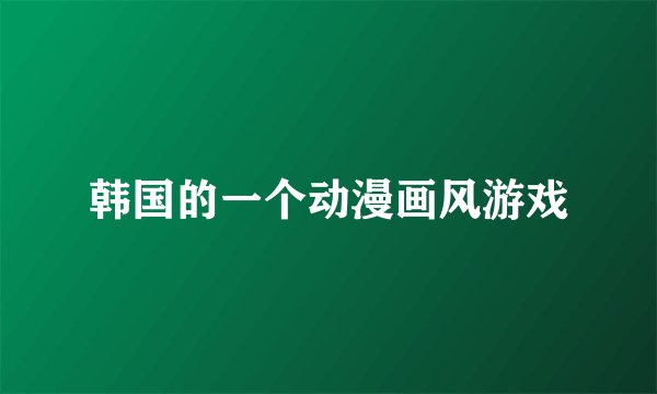 韩国的一个动漫画风游戏