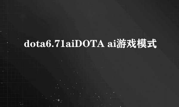 dota6.71aiDOTA ai游戏模式