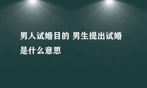 男人试婚目的 男生提出试婚是什么意思