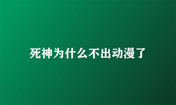 死神为什么不出动漫了