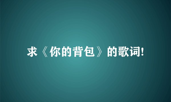 求《你的背包》的歌词!