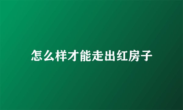怎么样才能走出红房子