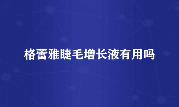 格蕾雅睫毛增长液有用吗