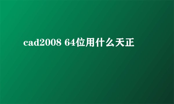 cad2008 64位用什么天正