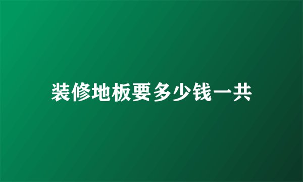 装修地板要多少钱一共