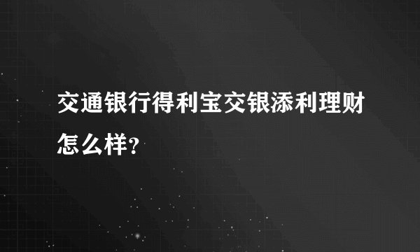 交通银行得利宝交银添利理财怎么样？