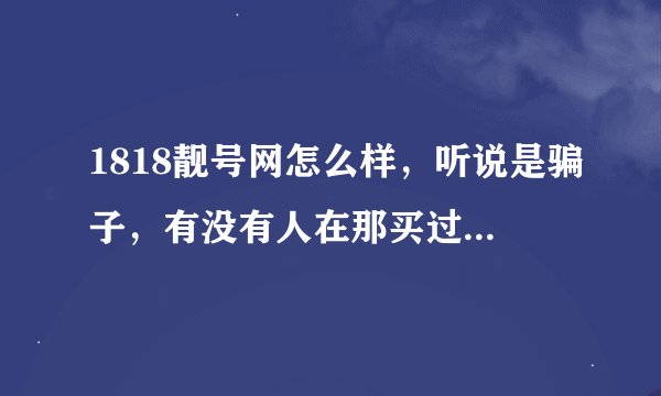 1818靓号网怎么样，听说是骗子，有没有人在那买过qq号？