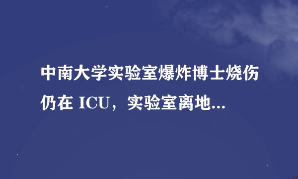 中南大学实验室爆炸博士烧伤仍在 ICU，实验室离地狱仅一步之遥？