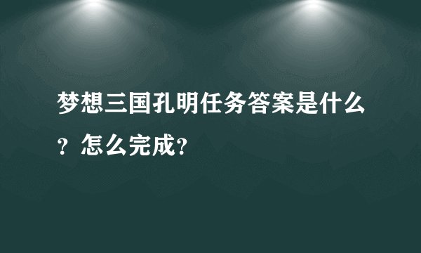 梦想三国孔明任务答案是什么？怎么完成？