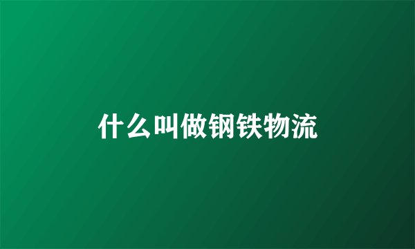 什么叫做钢铁物流