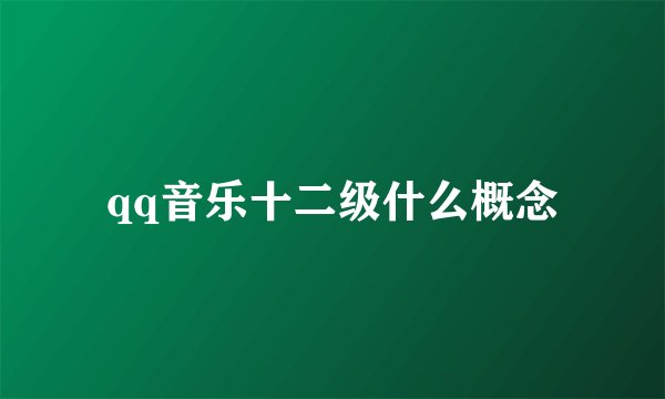 qq音乐十二级什么概念