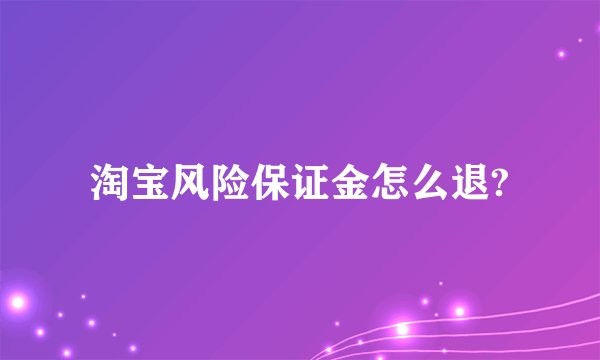 淘宝风险保证金怎么退?