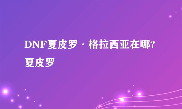 DNF夏皮罗·格拉西亚在哪?夏皮罗