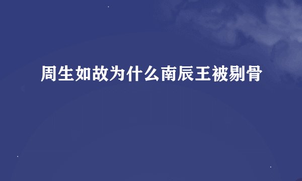 周生如故为什么南辰王被剔骨