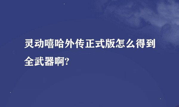 灵动嘻哈外传正式版怎么得到全武器啊?