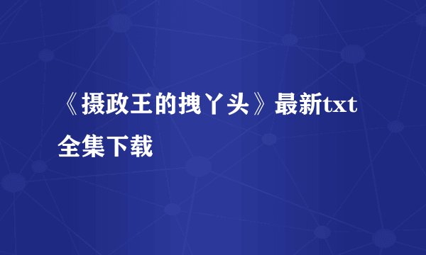《摄政王的拽丫头》最新txt全集下载