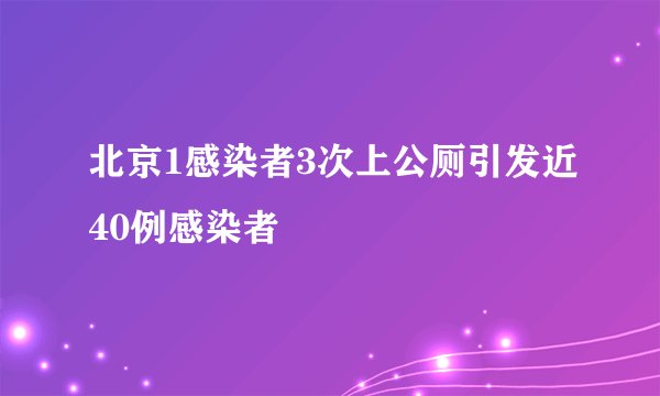 北京1感染者3次上公厕引发近40例感染者