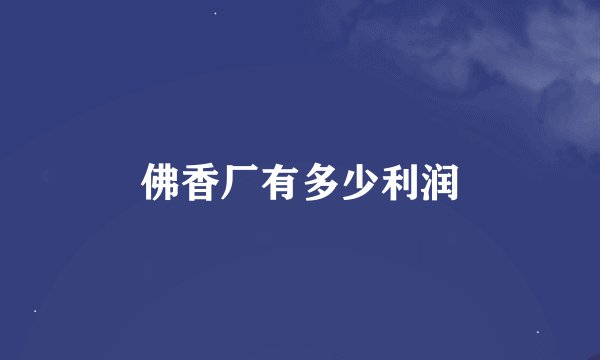 佛香厂有多少利润