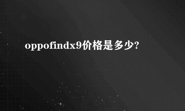 oppofindx9价格是多少?