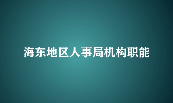 海东地区人事局机构职能