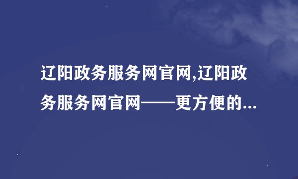 辽阳政务服务网官网,辽阳政务服务网官网——更方便的办事新平台