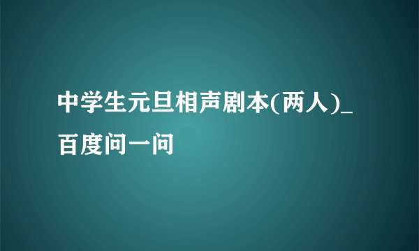 中学生元旦相声剧本(两人)_百度问一问