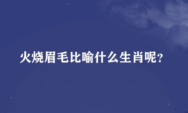 火烧眉毛比喻什么生肖呢？
