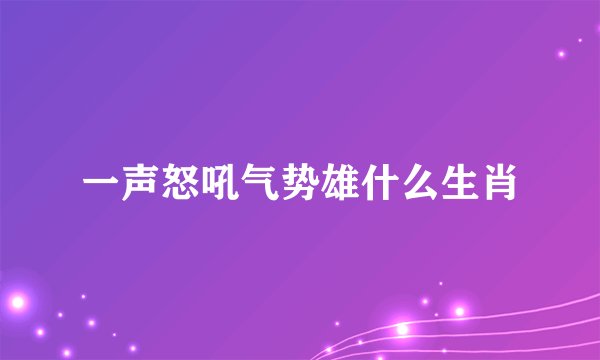 一声怒吼气势雄什么生肖
