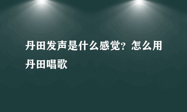 丹田发声是什么感觉？怎么用丹田唱歌