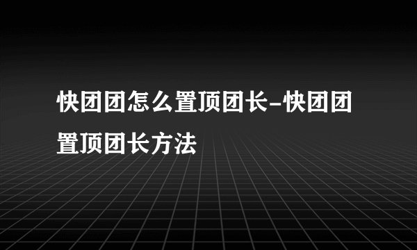 快团团怎么置顶团长-快团团置顶团长方法
