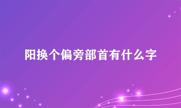 阳换个偏旁部首有什么字