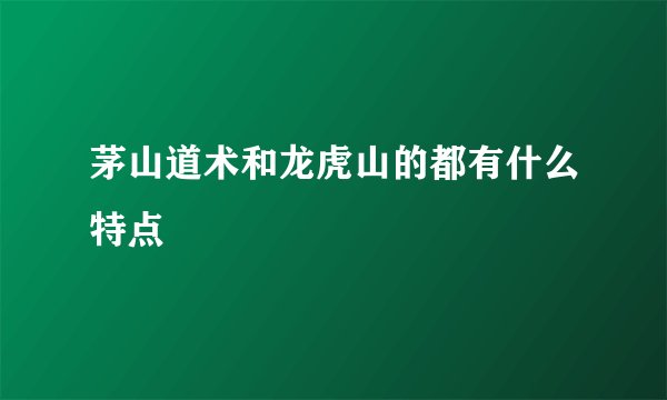 茅山道术和龙虎山的都有什么特点