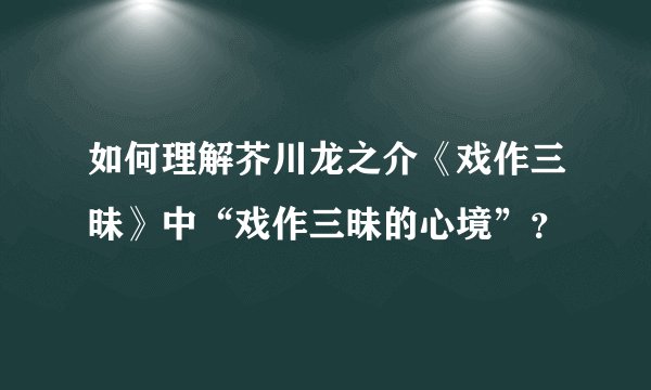 如何理解芥川龙之介《戏作三昧》中“戏作三昧的心境”？
