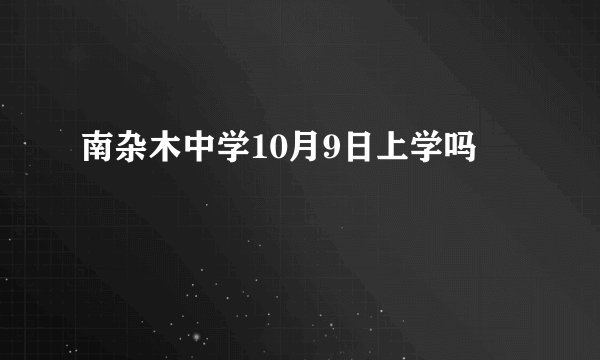 南杂木中学10月9日上学吗