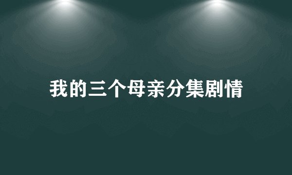 我的三个母亲分集剧情