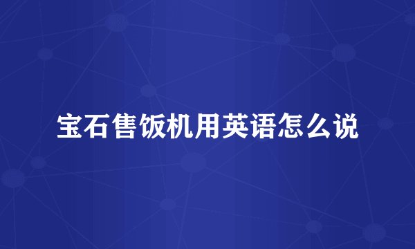 宝石售饭机用英语怎么说