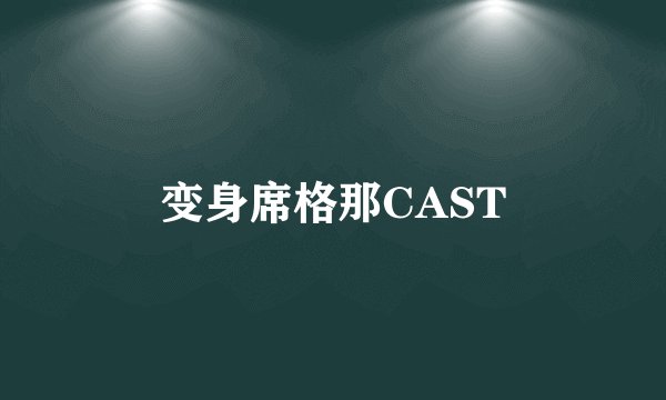 变身席格那CAST
