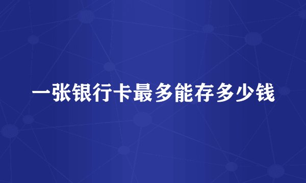 一张银行卡最多能存多少钱