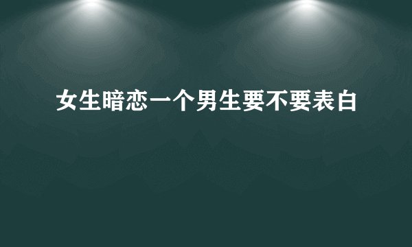 女生暗恋一个男生要不要表白