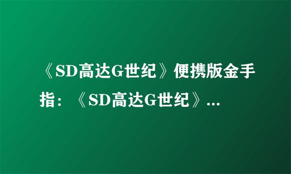 《SD高达G世纪》便携版金手指：《SD高达G世纪》便携版金手指大全