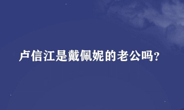 卢信江是戴佩妮的老公吗？