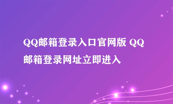 QQ邮箱登录入口官网版 QQ邮箱登录网址立即进入