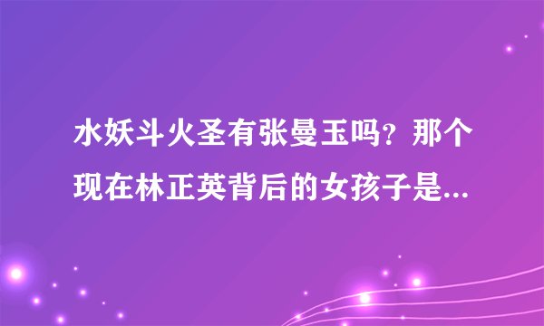 水妖斗火圣有张曼玉吗？那个现在林正英背后的女孩子是张曼玉吗？