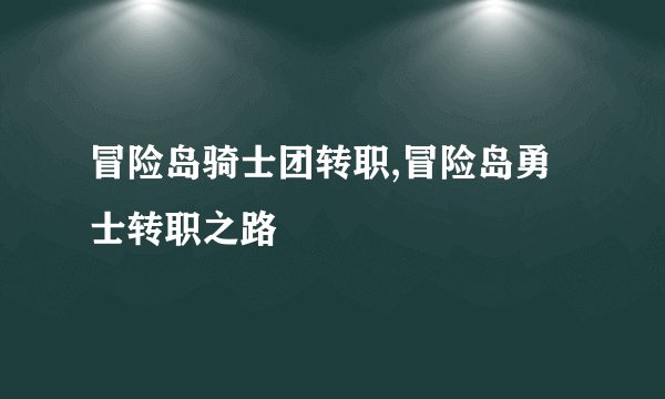 冒险岛骑士团转职,冒险岛勇士转职之路