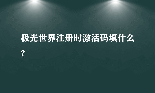 极光世界注册时激活码填什么?