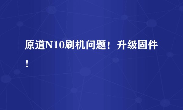 原道N10刷机问题！升级固件！