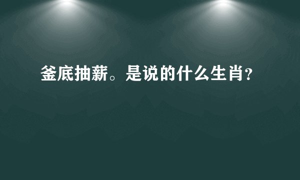 釜底抽薪。是说的什么生肖？