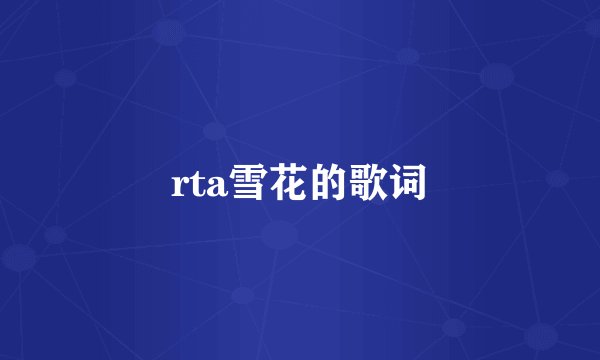 rta雪花的歌词